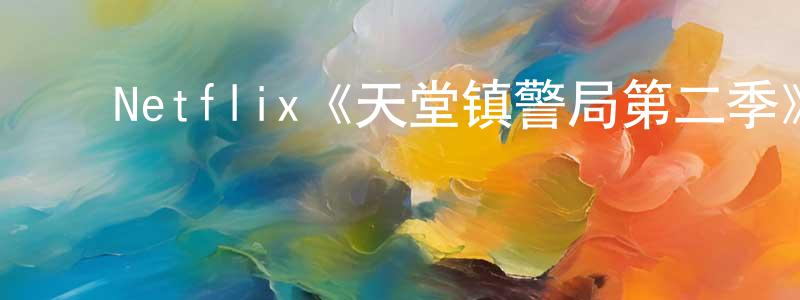 ﻿陈家颖发布﻿Netflix《天堂镇警局第二季》迅雷下载/在线观看/百度云-动漫/卡通-美剧天堂